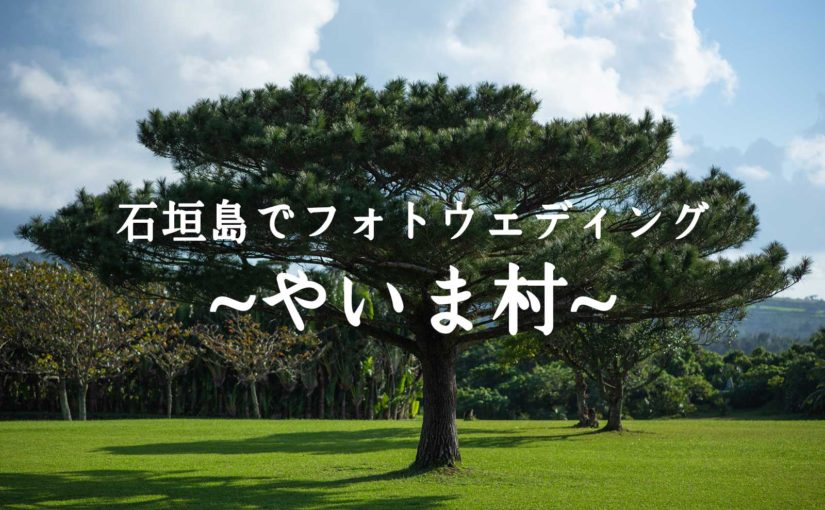 石垣島でフォトウェディング・やいま村をロケハン！ -Prewedding at Yaima village-